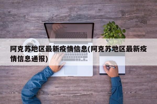 阿克苏地区最新疫情信息(阿克苏地区最新疫情信息通报)
