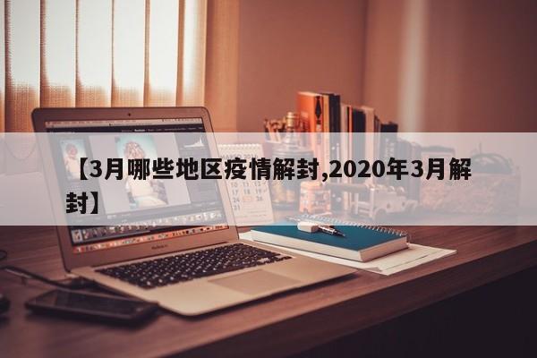 【3月哪些地区疫情解封,2020年3月解封】