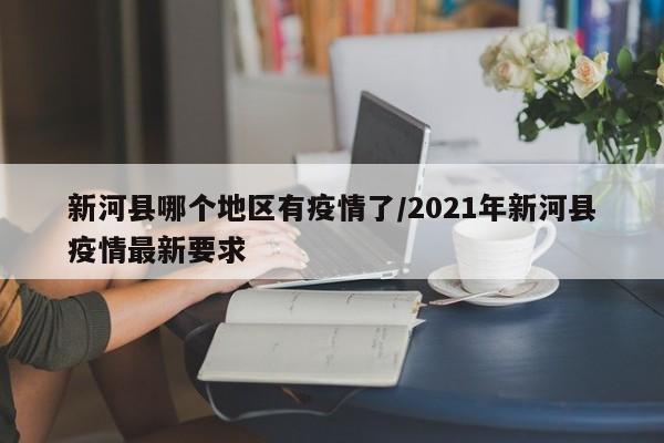 新河县哪个地区有疫情了/2021年新河县疫情最新要求