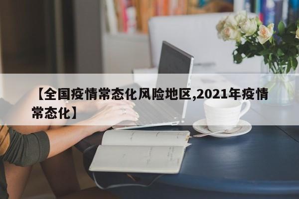 【全国疫情常态化风险地区,2021年疫情常态化】