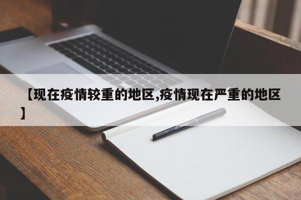 【现在疫情较重的地区,疫情现在严重的地区】
