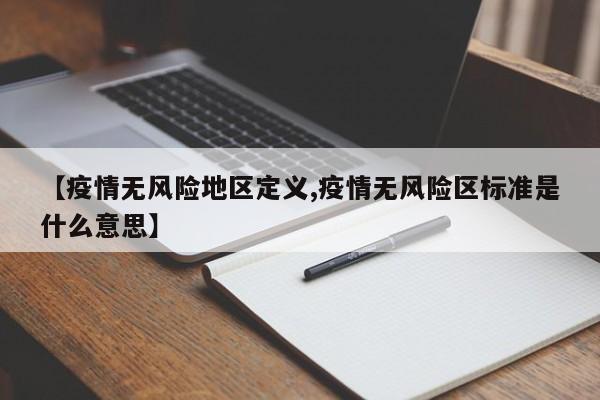 【疫情无风险地区定义,疫情无风险区标准是什么意思】