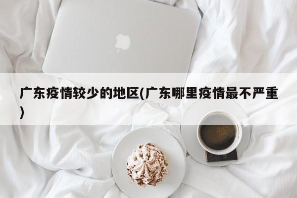 广东疫情较少的地区(广东哪里疫情最不严重)