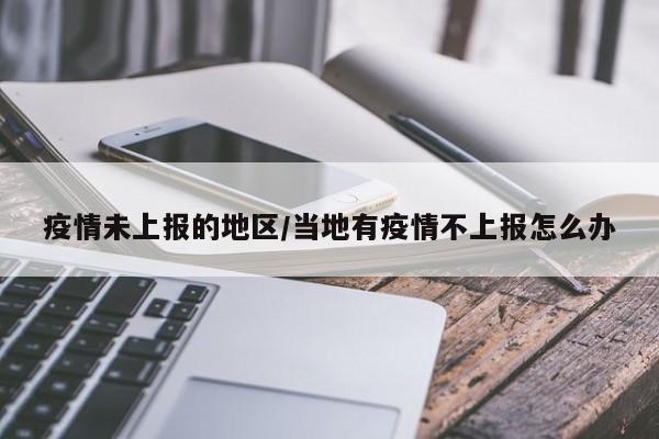疫情未上报的地区/当地有疫情不上报怎么办