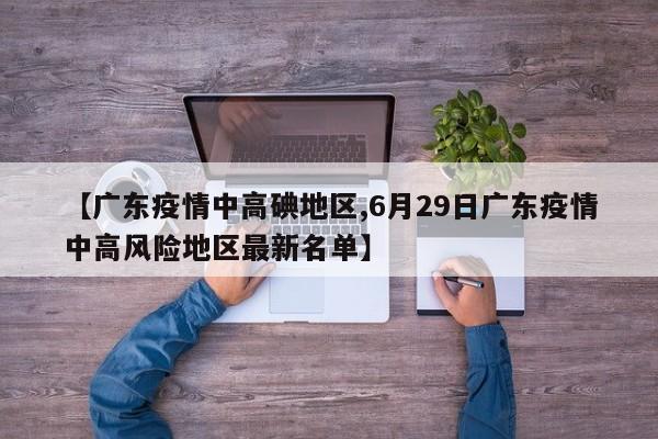 【广东疫情中高碘地区,6月29日广东疫情中高风险地区最新名单】