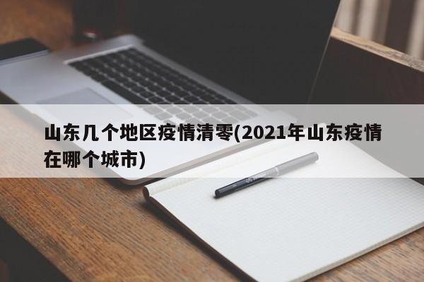 山东几个地区疫情清零(2021年山东疫情在哪个城市)