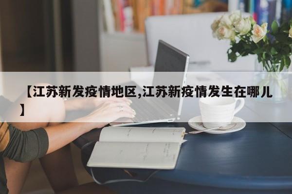 【江苏新发疫情地区,江苏新疫情发生在哪儿】