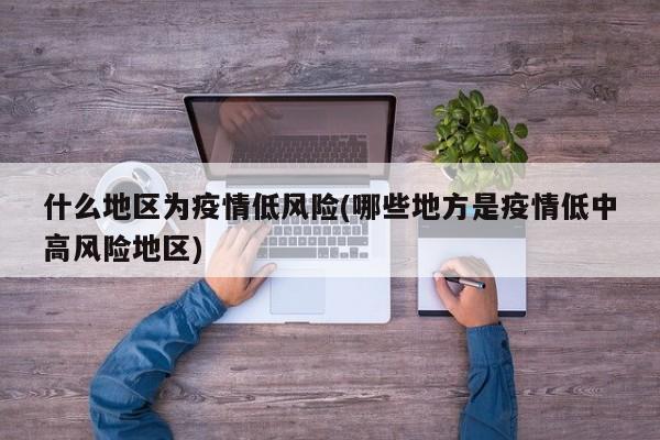 什么地区为疫情低风险(哪些地方是疫情低中高风险地区)