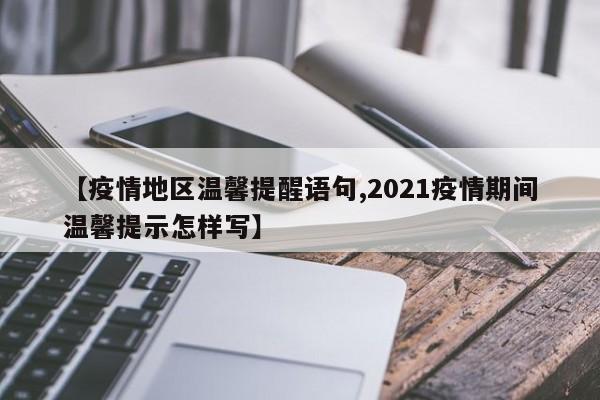 【疫情地区温馨提醒语句,2021疫情期间温馨提示怎样写】