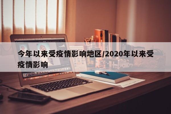 今年以来受疫情影响地区/2020年以来受疫情影响