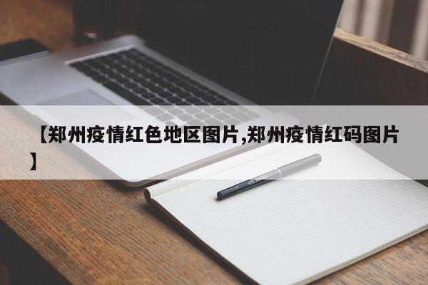 【郑州疫情红色地区图片,郑州疫情红码图片】