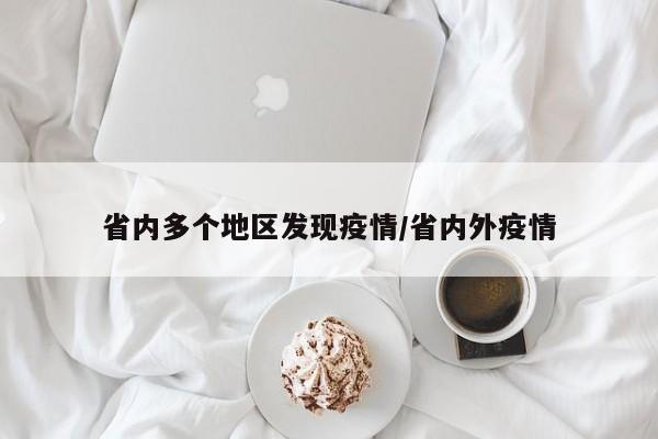 省内多个地区发现疫情/省内外疫情